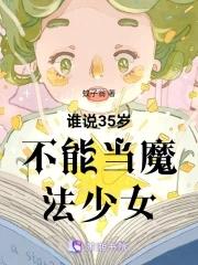 谁说35岁不能当魔法少女 谁说35岁不能当魔法少女