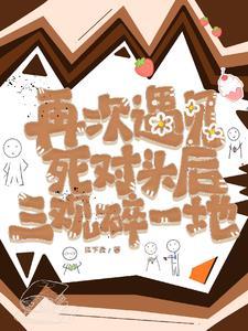 再次遇见死对头后三观碎一地 再次遇见死对头后三观碎一地