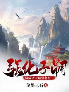 强化子嗣:苟成诸天最强老祖 强化子嗣:苟成诸天最强老祖