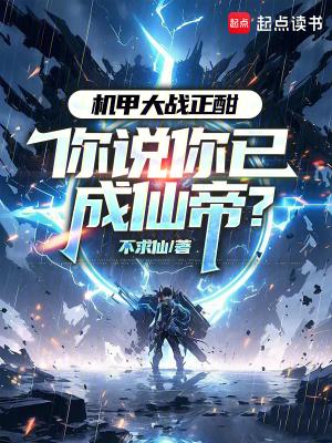 机甲大战正酣,你说你已成仙帝? 机甲大战正酣,你说你已成仙帝?