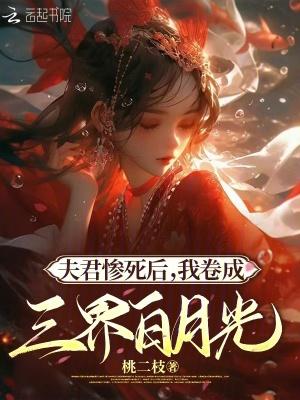 夫君惨死后,我卷成三界白月光 夫君惨死后,我卷成三界白月光