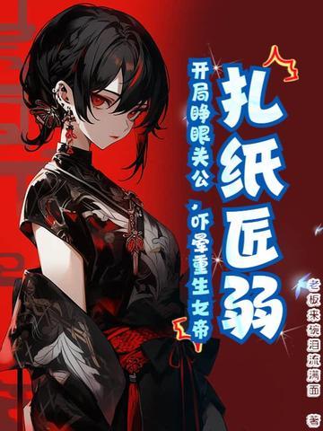 扎纸匠弱?开局睁眼关公,吓晕重生女帝 扎纸匠弱?开局睁眼关公,吓晕重生女帝