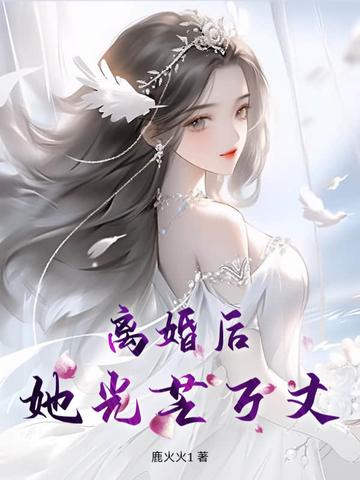 离婚后,她光芒万丈 离婚后,她光芒万丈